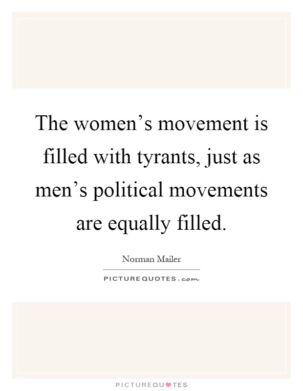 The women's movement is filled with tyrants, just as men's political movements are equally filled Picture Quote #1