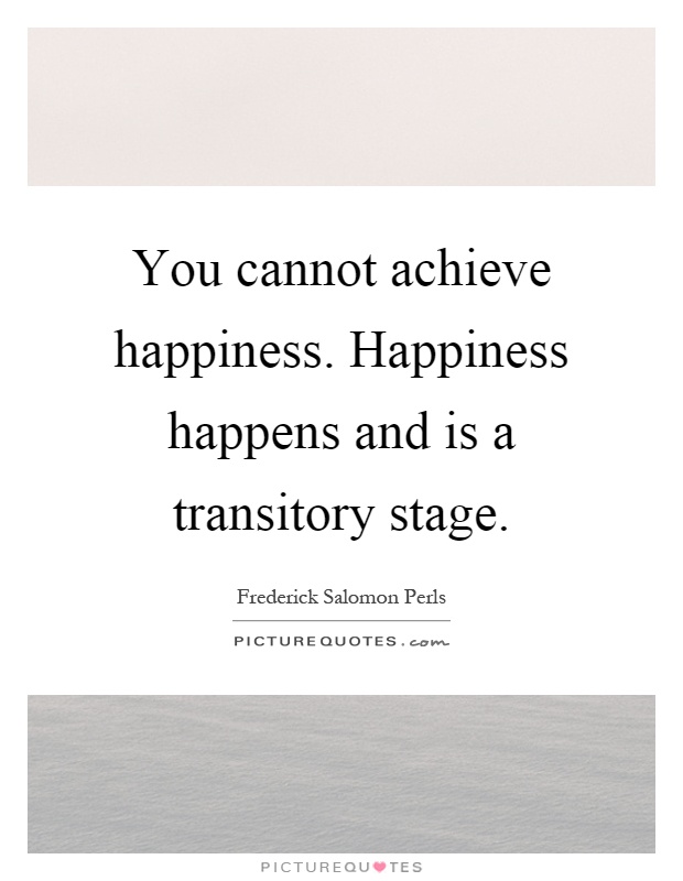 You cannot achieve happiness. Happiness happens and is a transitory stage Picture Quote #1
