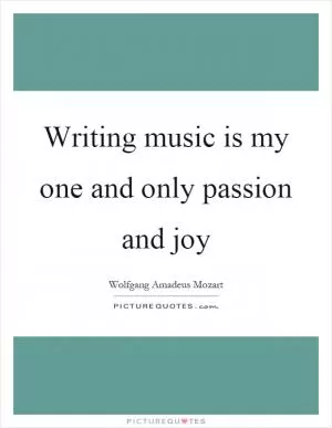 Writing music is my one and only passion and joy Picture Quote #1