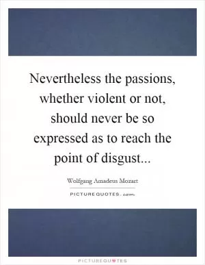 Nevertheless the passions, whether violent or not, should never be so expressed as to reach the point of disgust Picture Quote #1