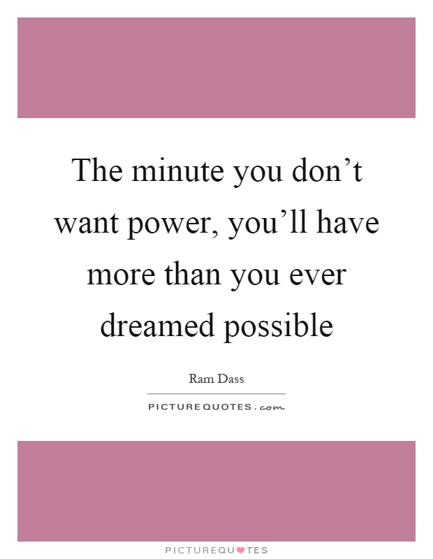 The minute you don't want power, you'll have more than you ever dreamed possible Picture Quote #1