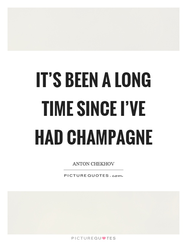 It's been a long time since I've had champagne Picture Quote #1