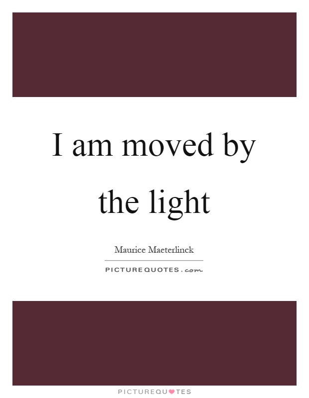 I am moved by the light Picture Quote #1