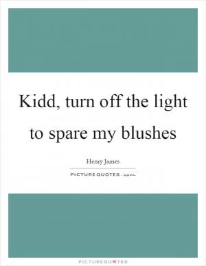 Kidd, turn off the light to spare my blushes Picture Quote #1