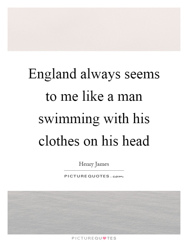 England always seems to me like a man swimming with his clothes on his head Picture Quote #1