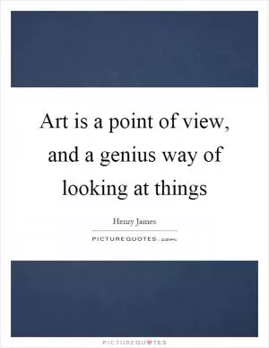 Art is a point of view, and a genius way of looking at things Picture Quote #1