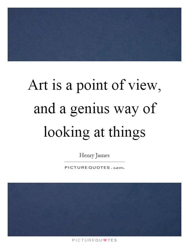 Art is a point of view, and a genius way of looking at things Picture Quote #1