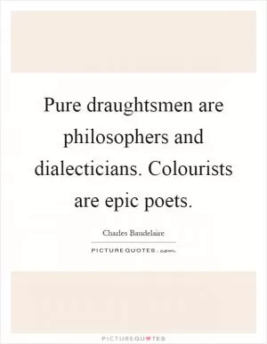 Pure draughtsmen are philosophers and dialecticians. Colourists are epic poets Picture Quote #1