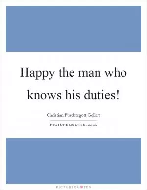 Happy the man who knows his duties! Picture Quote #1