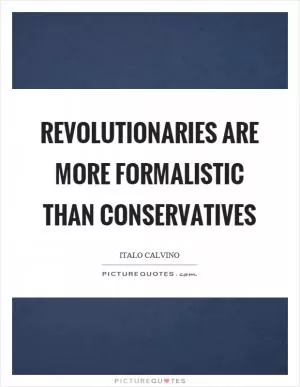 Revolutionaries are more formalistic than conservatives Picture Quote #1