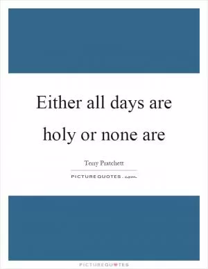 Either all days are holy or none are Picture Quote #1