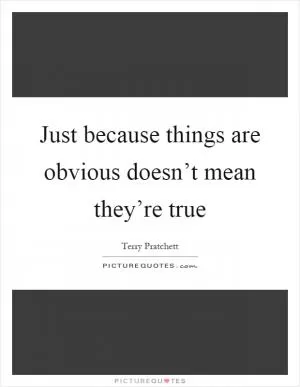 Just because things are obvious doesn’t mean they’re true Picture Quote #1