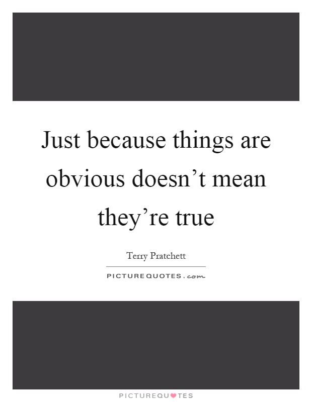 Just because things are obvious doesn't mean they're true Picture Quote #1