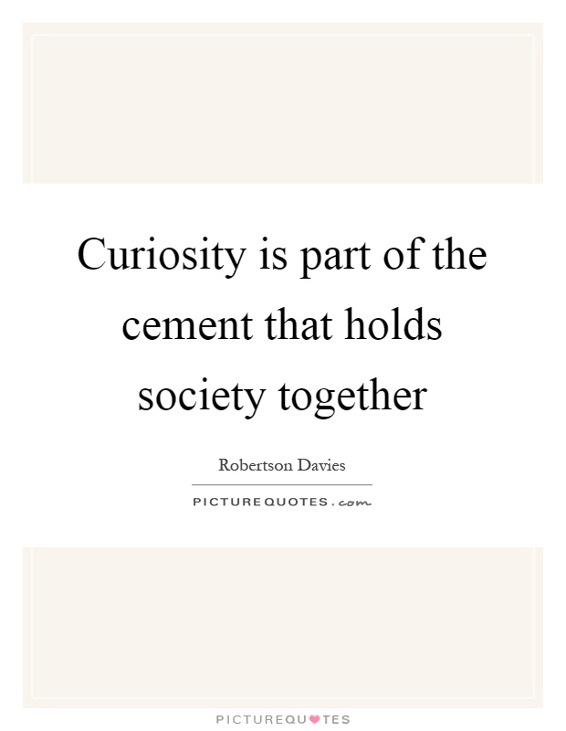 Curiosity is part of the cement that holds society together Picture Quote #1