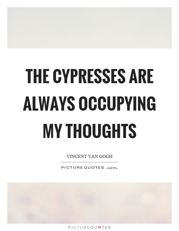 The cypresses are always occupying my thoughts Picture Quote #1