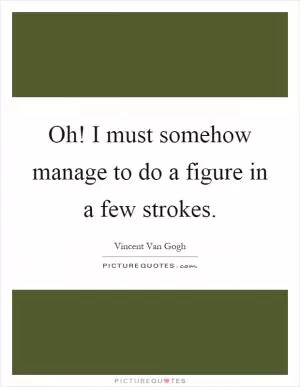 Oh! I must somehow manage to do a figure in a few strokes Picture Quote #1