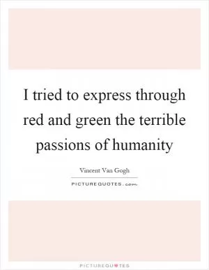 I tried to express through red and green the terrible passions of humanity Picture Quote #1