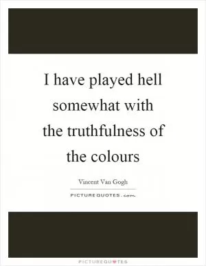 I have played hell somewhat with the truthfulness of the colours Picture Quote #1
