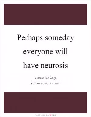 Perhaps someday everyone will have neurosis Picture Quote #1