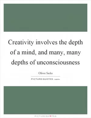 Creativity involves the depth of a mind, and many, many depths of unconsciousness Picture Quote #1