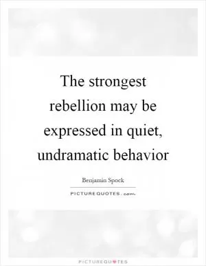 The strongest rebellion may be expressed in quiet, undramatic behavior Picture Quote #1