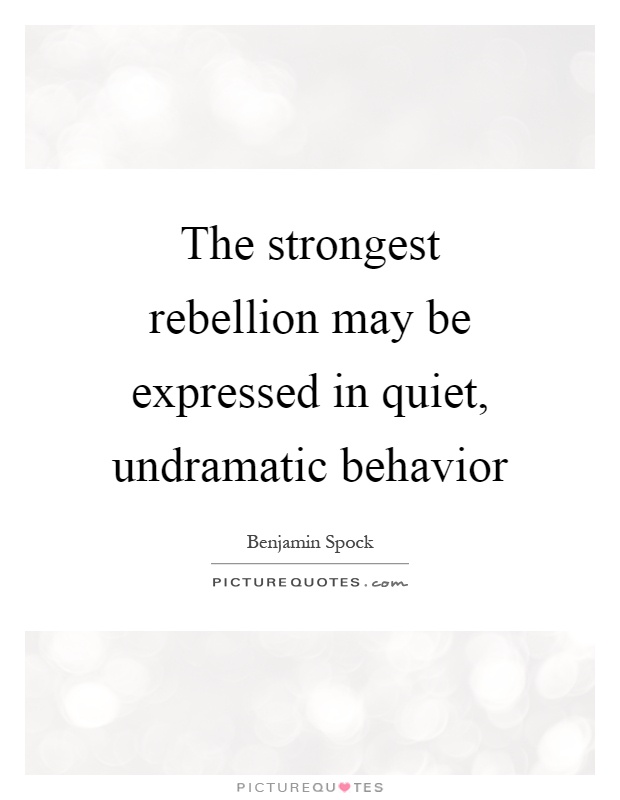 The strongest rebellion may be expressed in quiet, undramatic behavior Picture Quote #1