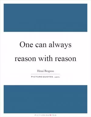 One can always reason with reason Picture Quote #1