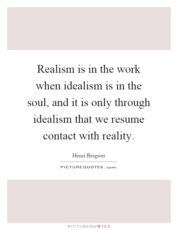 Realism is in the work when idealism is in the soul, and it is only through idealism that we resume contact with reality Picture Quote #1