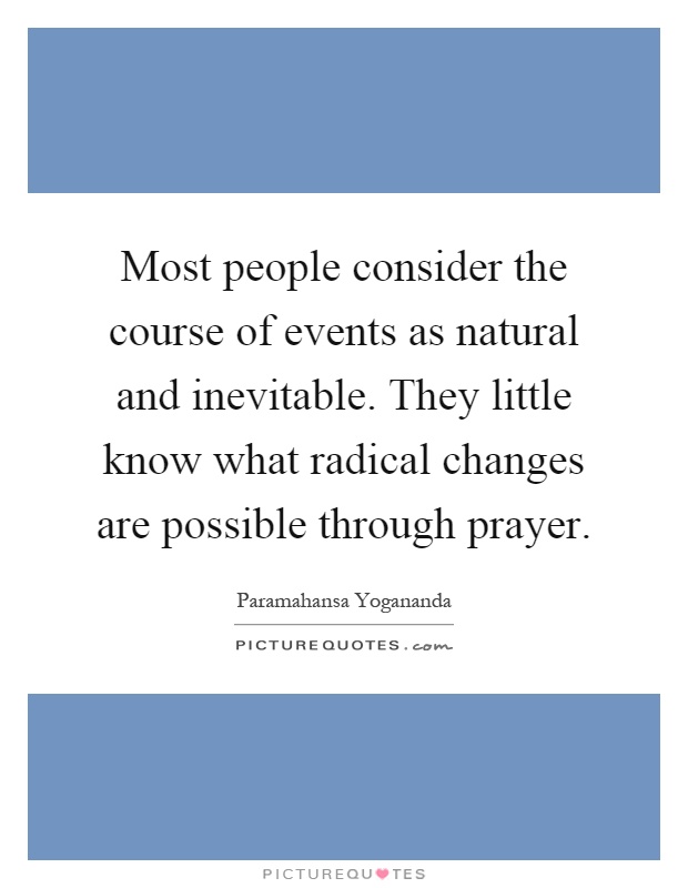 Most people consider the course of events as natural and inevitable. They little know what radical changes are possible through prayer Picture Quote #1
