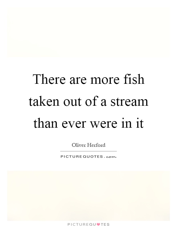 There are more fish taken out of a stream than ever were in it Picture Quote #1