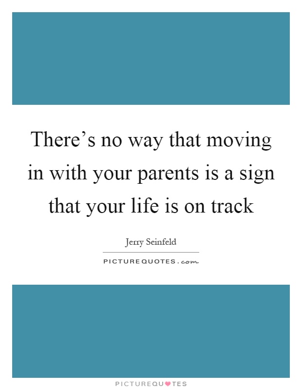 There's no way that moving in with your parents is a sign that your life is on track Picture Quote #1