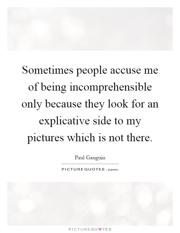 Sometimes people accuse me of being incomprehensible only because they look for an explicative side to my pictures which is not there Picture Quote #1