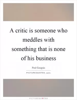 A critic is someone who meddles with something that is none of his business Picture Quote #1