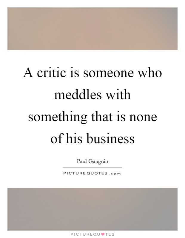 A critic is someone who meddles with something that is none of his business Picture Quote #1