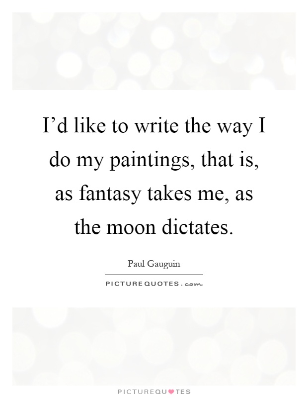 I'd like to write the way I do my paintings, that is, as fantasy takes me, as the moon dictates Picture Quote #1