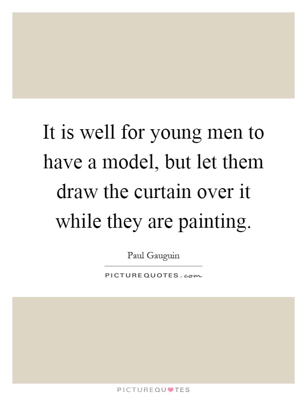 It is well for young men to have a model, but let them draw the curtain over it while they are painting Picture Quote #1