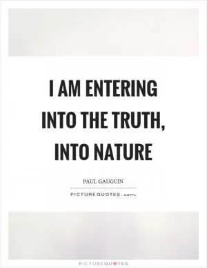 I am entering into the truth, into nature Picture Quote #1