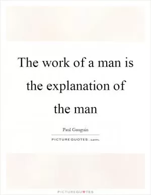 The work of a man is the explanation of the man Picture Quote #1