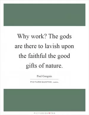 Why work? The gods are there to lavish upon the faithful the good gifts of nature Picture Quote #1