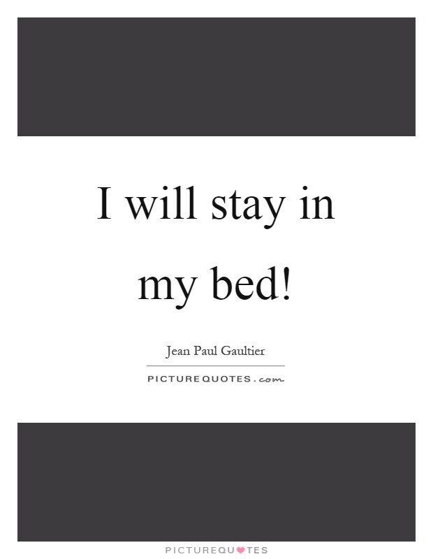 I will stay in my bed! Picture Quote #1