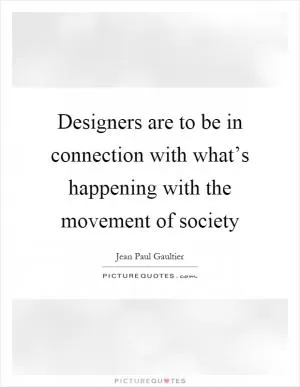 Designers are to be in connection with what’s happening with the movement of society Picture Quote #1