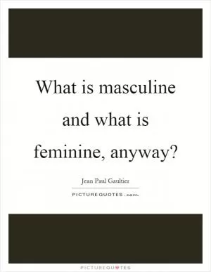 What is masculine and what is feminine, anyway? Picture Quote #1