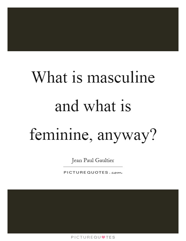 What is masculine and what is feminine, anyway? Picture Quote #1