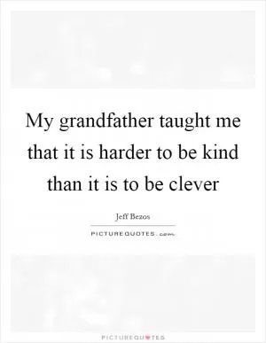My grandfather taught me that it is harder to be kind than it is to be clever Picture Quote #1