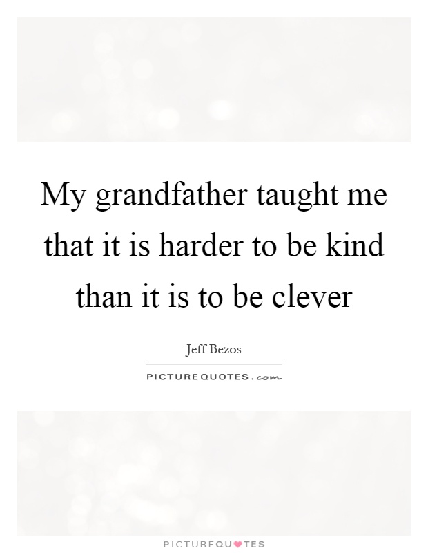 My grandfather taught me that it is harder to be kind than it is to be clever Picture Quote #1