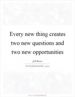 Every new thing creates two new questions and two new opportunities Picture Quote #1