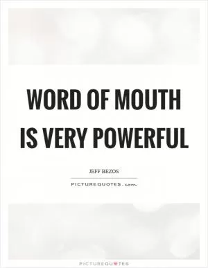 Word of mouth is very powerful Picture Quote #1
