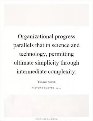 Organizational progress parallels that in science and technology, permitting ultimate simplicity through intermediate complexity Picture Quote #1