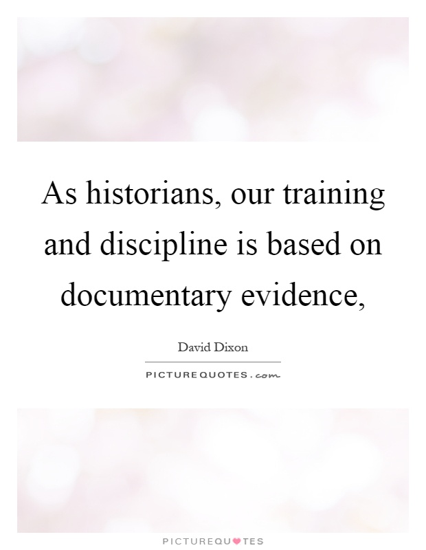 As historians, our training and discipline is based on documentary evidence, Picture Quote #1