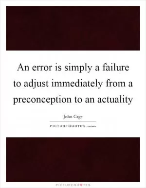 An error is simply a failure to adjust immediately from a preconception to an actuality Picture Quote #1
